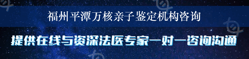 福州平潭万核亲子鉴定机构咨询